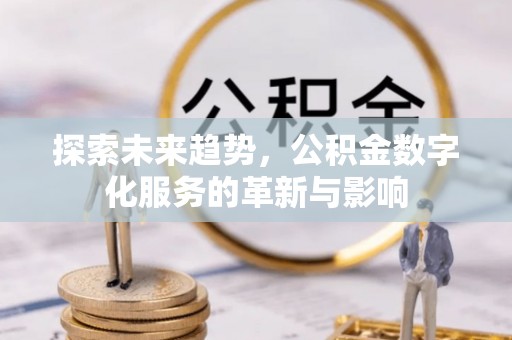 盈江探索未来趋势，公积金数字化服务的革新与影响