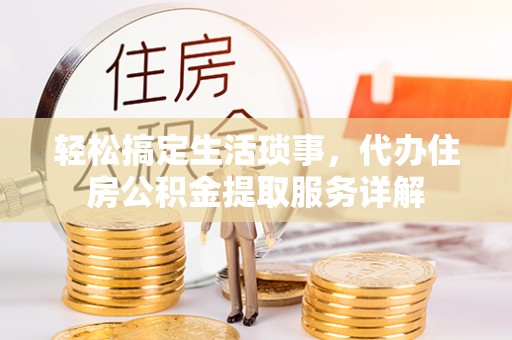 盈江轻松搞定生活琐事，代办住房公积金提取服务详解