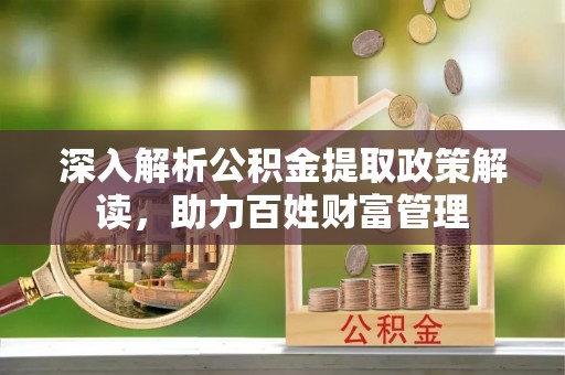 盈江深入解析公积金提取政策解读，助力百姓财富管理