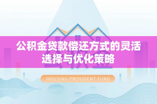 盈江公积金贷款偿还方式的灵活选择与优化策略