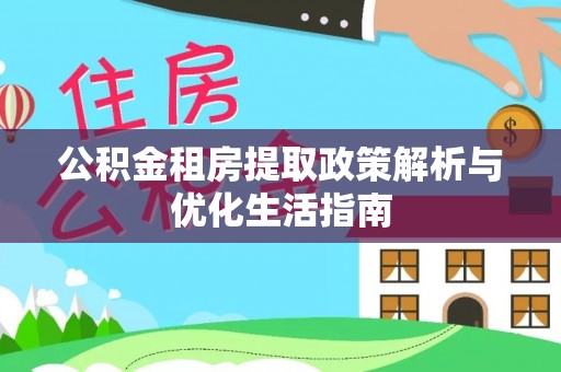 盈江公积金租房提取政策解析与优化生活指南