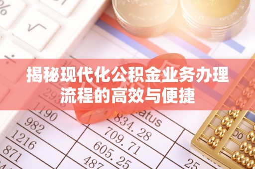 盈江揭秘现代化公积金业务办理流程的高效与便捷