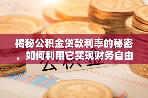 盈江揭秘公积金贷款利率的秘密，如何利用它实现财务自由？