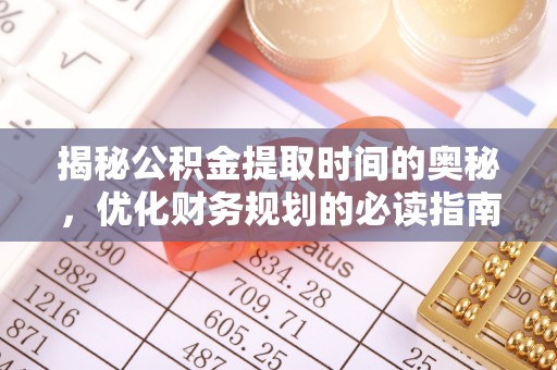 盈江揭秘公积金提取时间的奥秘，优化财务规划的必读指南