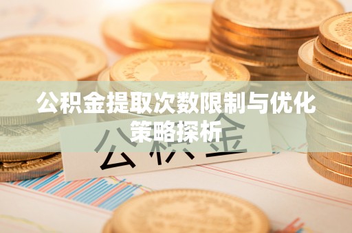 盈江公积金提取次数限制与优化策略探析