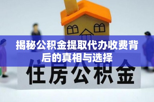 盈江揭秘公积金提取代办收费背后的真相与选择
