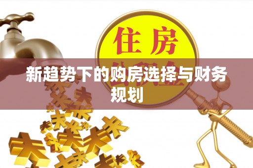 盈江新趋势下的购房选择与财务规划