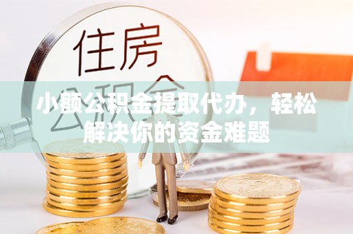盈江小额公积金提取代办，轻松解决你的资金难题