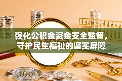 盈江强化公积金资金安全监管，守护民生福祉的坚实屏障