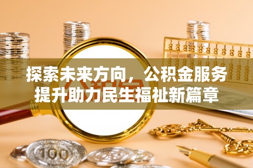 盈江探索未来方向，公积金服务提升助力民生福祉新篇章