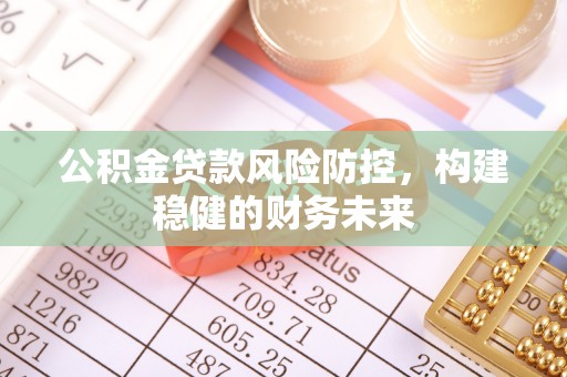 盈江公积金贷款风险防控，构建稳健的财务未来