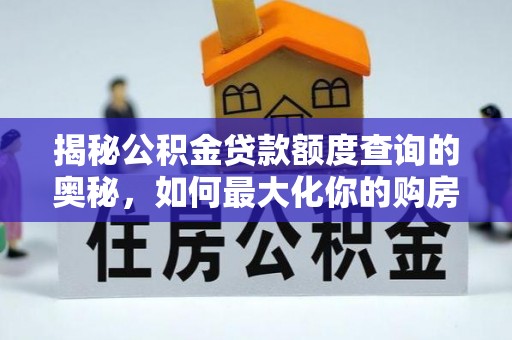 盈江揭秘公积金贷款额度查询的奥秘，如何最大化你的购房资金