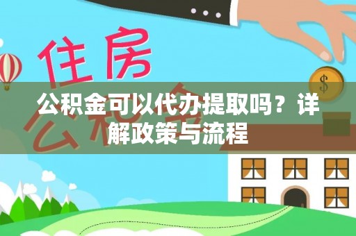 盈江公积金可以代办提取吗？详解政策与流程