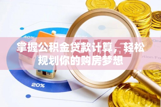 盈江掌握公积金贷款计算，轻松规划你的购房梦想