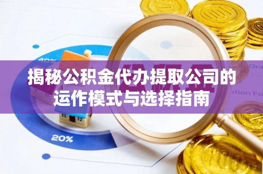 盈江揭秘公积金代办提取公司的运作模式与选择指南