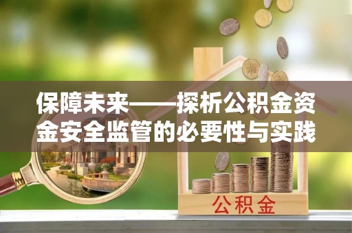 盈江保障未来——探析公积金资金安全监管的必要性与实践路径