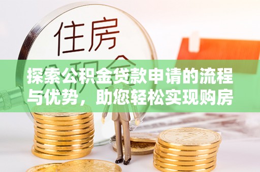 盈江探索公积金贷款申请的流程与优势，助您轻松实现购房梦想