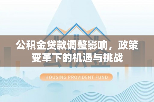 盈江公积金贷款调整影响，政策变革下的机遇与挑战