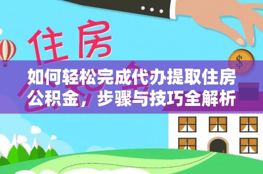 盈江如何轻松完成代办提取住房公积金，步骤与技巧全解析
