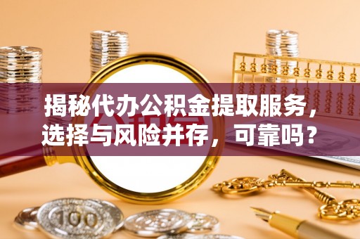 盈江揭秘代办公积金提取服务，选择与风险并存，可靠吗？
