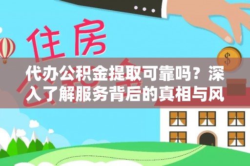 盈江代办公积金提取可靠吗？深入了解服务背后的真相与风险