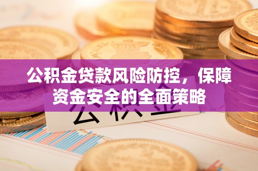盈江公积金贷款风险防控，保障资金安全的全面策略