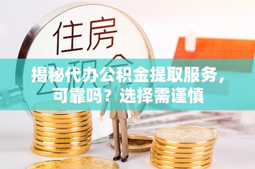 盈江揭秘代办公积金提取服务，可靠吗？选择需谨慎