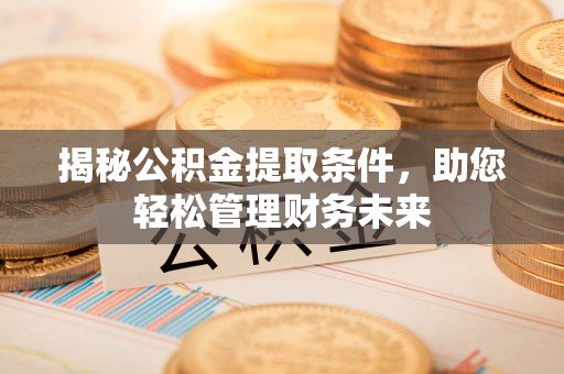 盈江揭秘公积金提取条件，助您轻松管理财务未来