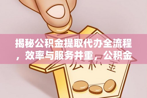盈江揭秘公积金提取代办全流程，效率与服务并重，公积金提取代办要多久不再是难题