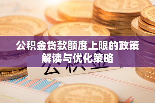 盈江公积金贷款额度上限的政策解读与优化策略