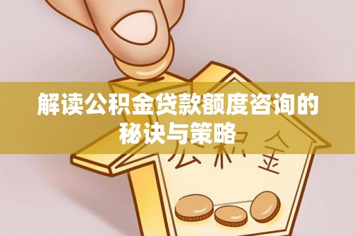 盈江解读公积金贷款额度咨询的秘诀与策略