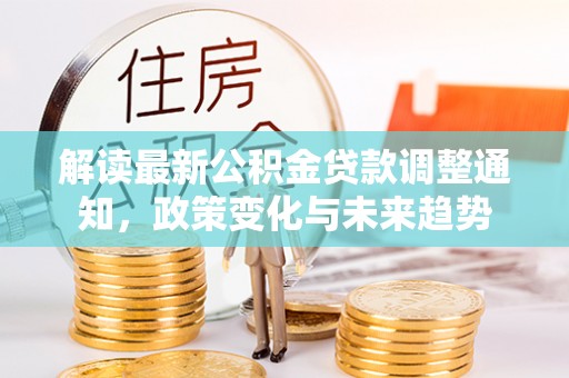 盈江解读最新公积金贷款调整通知，政策变化与未来趋势