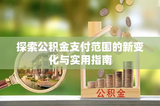 盈江探索公积金支付范围的新变化与实用指南