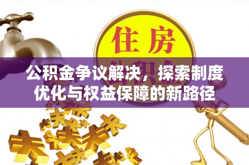 盈江公积金争议解决，探索制度优化与权益保障的新路径