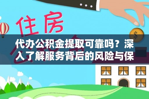 盈江代办公积金提取可靠吗？深入了解服务背后的风险与保障