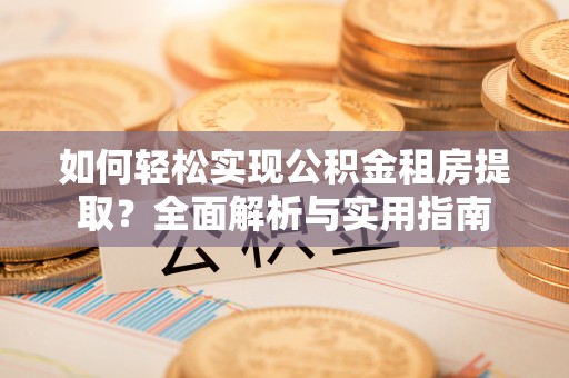 盈江如何轻松实现公积金租房提取？全面解析与实用指南