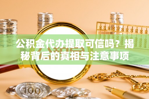 盈江公积金代办提取可信吗？揭秘背后的真相与注意事项