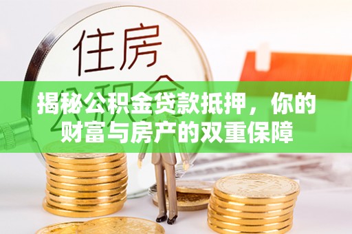 盈江揭秘公积金贷款抵押，你的财富与房产的双重保障