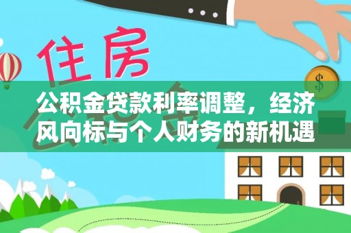 盈江公积金贷款利率调整，经济风向标与个人财务的新机遇
