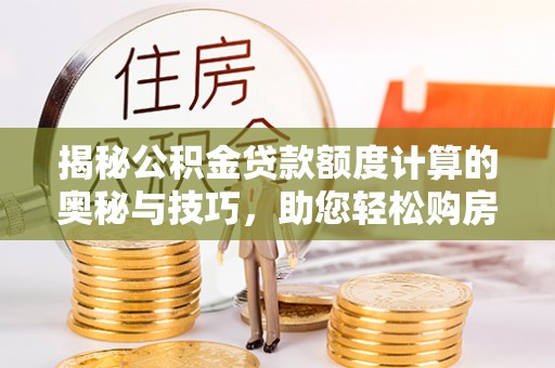 盈江揭秘公积金贷款额度计算的奥秘与技巧，助您轻松购房