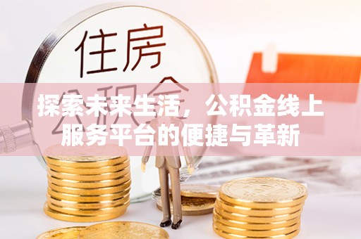 盈江探索未来生活，公积金线上服务平台的便捷与革新