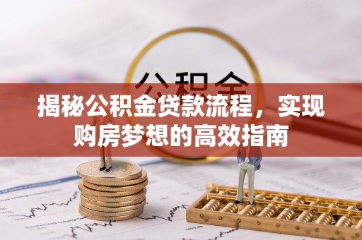 盈江揭秘公积金贷款流程，实现购房梦想的高效指南