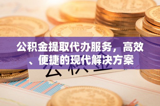 盈江公积金提取代办服务，高效、便捷的现代解决方案