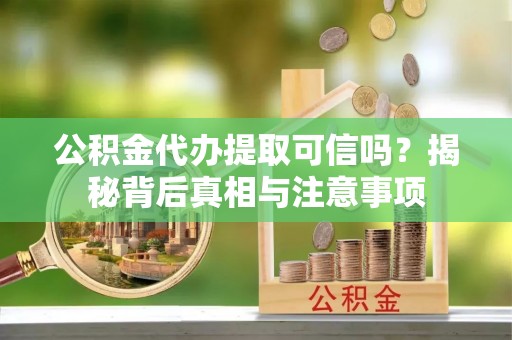 盈江公积金代办提取可信吗？揭秘背后真相与注意事项