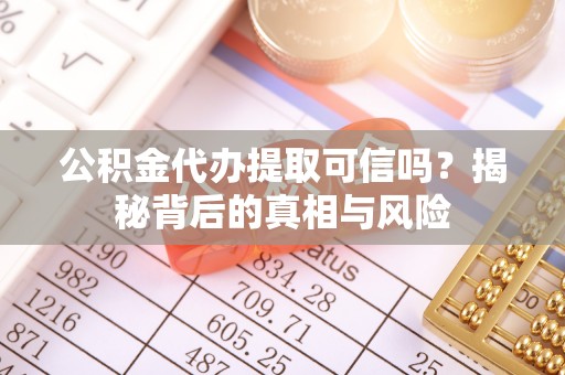 盈江公积金代办提取可信吗？揭秘背后的真相与风险