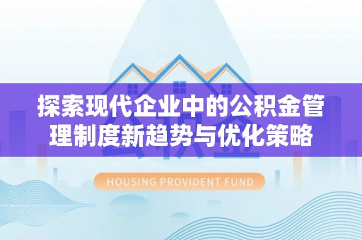 盈江探索现代企业中的公积金管理制度新趋势与优化策略