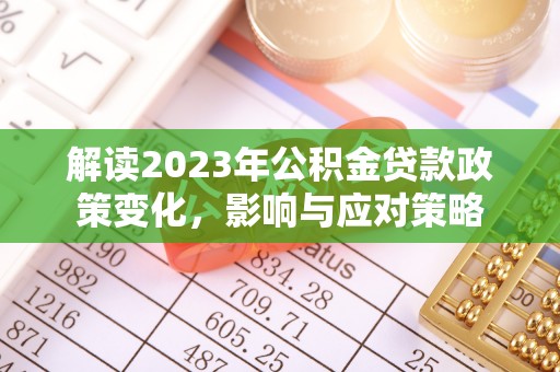 盈江解读2023年公积金贷款政策变化，影响与应对策略