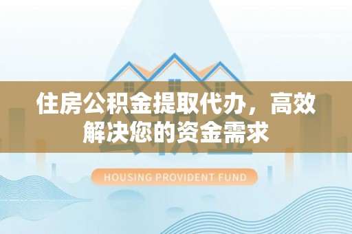 盈江住房公积金提取代办，高效解决您的资金需求