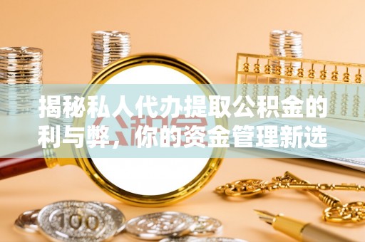 盈江揭秘私人代办提取公积金的利与弊，你的资金管理新选择