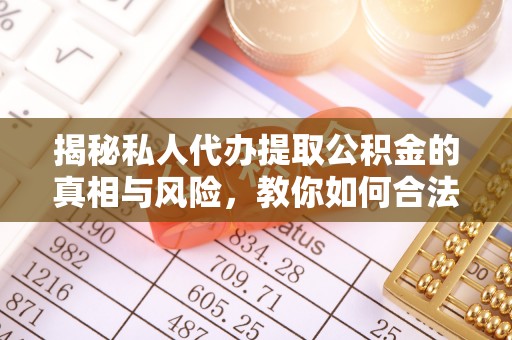 盈江揭秘私人代办提取公积金的真相与风险，教你如何合法高效操作